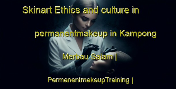Skinart Ethics and culture in permanentmakeup in Kampong Merbau Salam | PermanentmakeupTraining | PermanentmakeupClasses | SkinartTraining-Malaysia